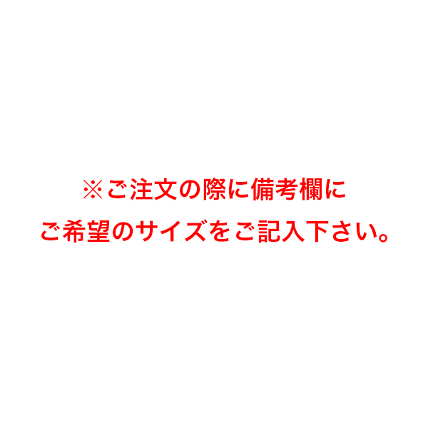 ※ご注文の際に備考欄にご希望のサイズをご記入下さい。